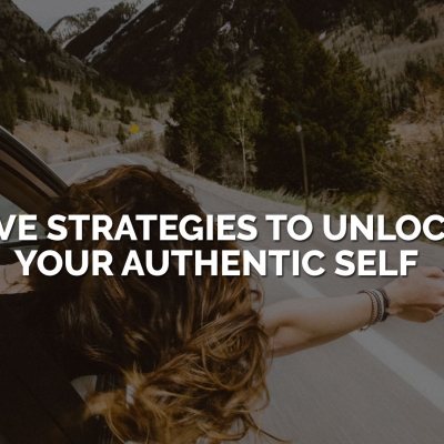 Five Strategies to Unlock Your Authentic Self